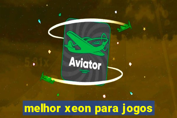 melhor xeon para jogos